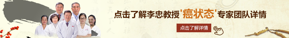 美女视频鸡鸡床戏北京御方堂李忠教授“癌状态”专家团队详细信息